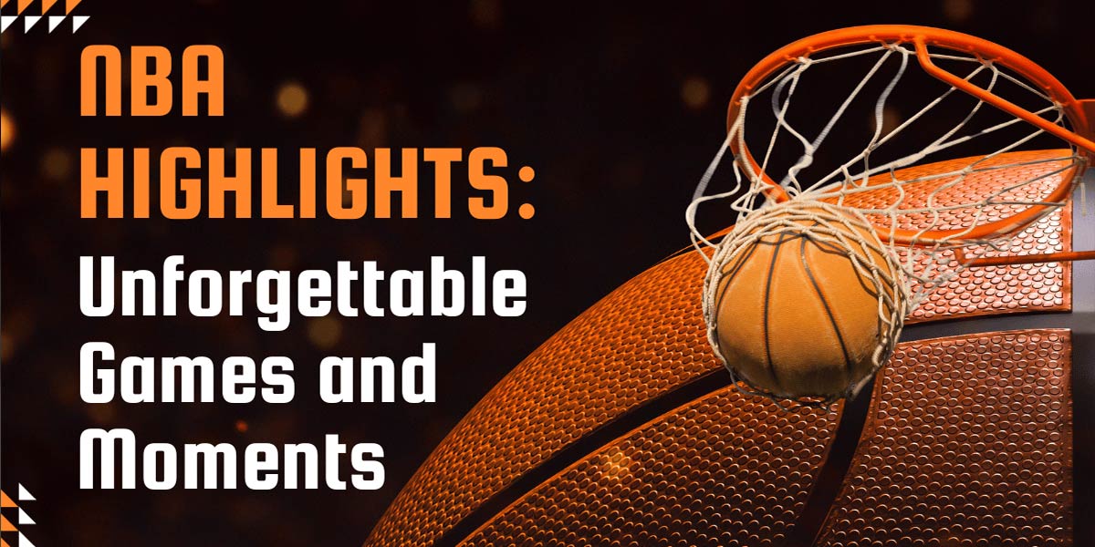 NBA Highlights: Unforgettable Moments in Basketball History